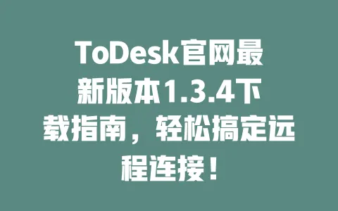 ToDesk官网最新版本1.3.4下载指南,轻松搞定远程连接!-ToDesk官网 - ToDesk下载