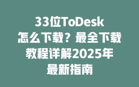 33位ToDesk怎么下载?最全下载教程详解2025年最新指南-ToDesk官网 - ToDesk下载