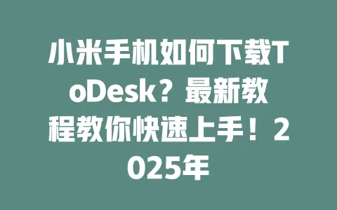 小米手机如何下载ToDesk？最新教程教你快速上手！2025年 一