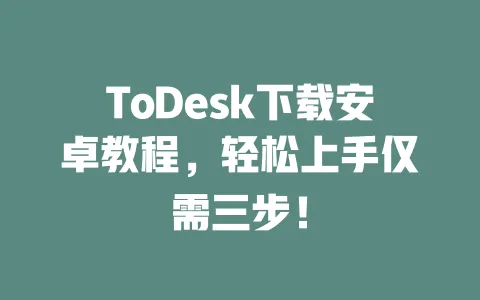 ToDesk下载安卓教程,轻松上手仅需三步!-ToDesk官网 - ToDesk下载
