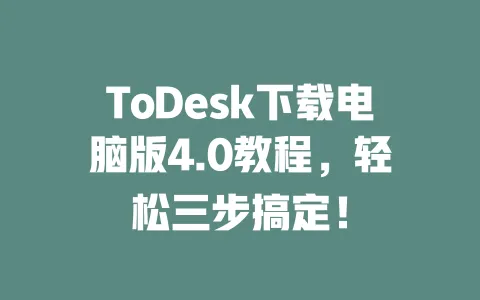 ToDesk下载电脑版4.0教程,轻松三步搞定! 一
