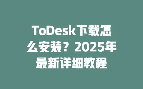 ToDesk下载怎么安装?2025年最新详细教程-ToDesk官网 - ToDesk下载
