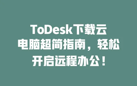 ToDesk下载云电脑超简指南,轻松开启远程办公!-ToDesk官网 - ToDesk下载