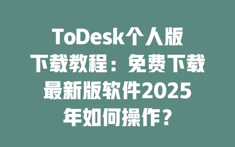 ToDesk个人版下载教程:免费下载最新版软件2025年如何操作?-ToDesk官网 - ToDesk下载
