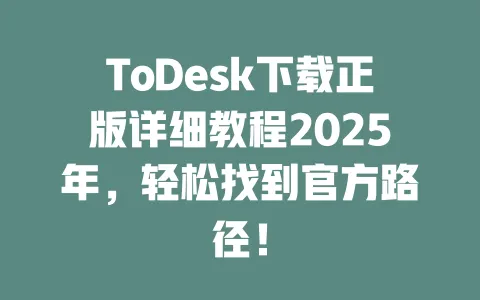ToDesk下载正版详细教程2025年,轻松找到官方路径!-ToDesk官网 - ToDesk下载