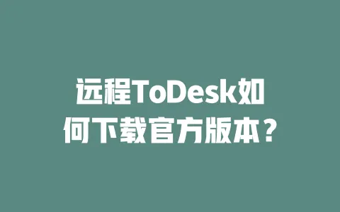 远程ToDesk如何下载官方版本?-ToDesk官网 - ToDesk下载
