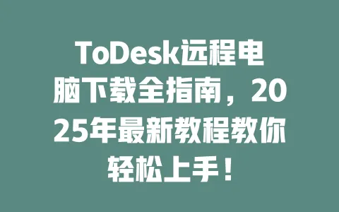 ToDesk远程电脑下载全指南,2025年最新教程教你轻松上手!-ToDesk官网 - ToDesk下载