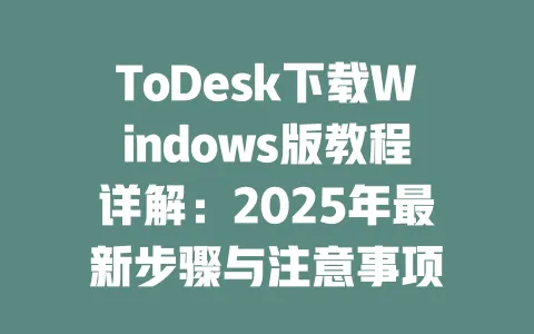 ToDesk下载Windows版教程详解:2025年最新步骤与注意事项-ToDesk官网 - ToDesk下载