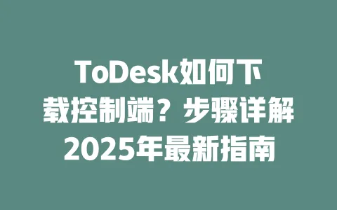 ToDesk如何下载控制端?步骤详解2025年最新指南-ToDesk官网 - ToDesk下载