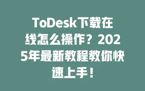 ToDesk下载在线怎么操作?2025年最新教程教你快速上手!-ToDesk官网 - ToDesk下载