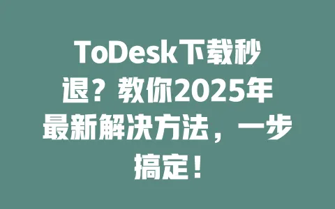ToDesk下载秒退?教你2025年最新解决方法,一步搞定!-ToDesk官网 - ToDesk下载