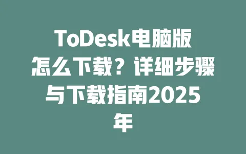 ToDesk电脑版怎么下载?详细步骤与下载指南2025年-ToDesk官网 - ToDesk下载