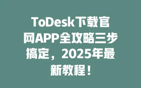 ToDesk下载官网APP全攻略三步搞定,2025年最新教程!-ToDesk官网 - ToDesk下载
