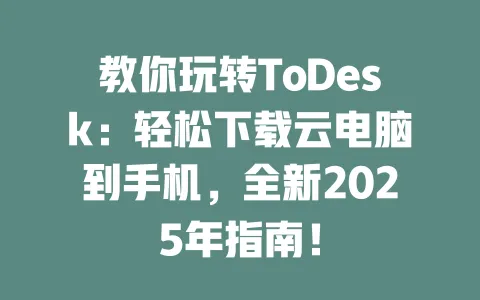 教你玩转ToDesk:轻松下载云电脑到手机,全新2025年指南!-ToDesk官网 - ToDesk下载