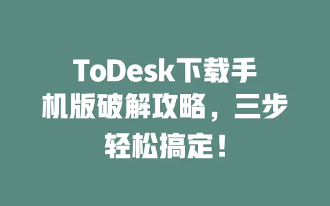 ToDesk下载手机版破解攻略,三步轻松搞定!-ToDesk官网 - ToDesk下载