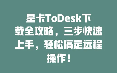 星卡ToDesk下载全攻略,三步快速上手,轻松搞定远程操作!-ToDesk官网 - ToDesk下载