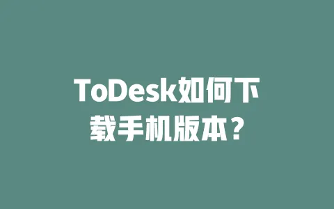 ToDesk如何下载手机版本?-ToDesk官网 - ToDesk下载