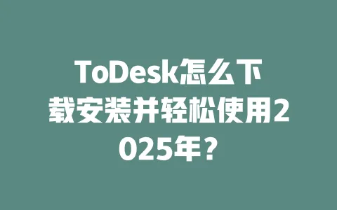 ToDesk怎么下载安装并轻松使用2025年?-ToDesk官网 - ToDesk下载