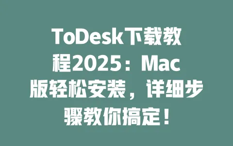 ToDesk下载教程2025:Mac版轻松安装,详细步骤教你搞定!-ToDesk官网 - ToDesk下载