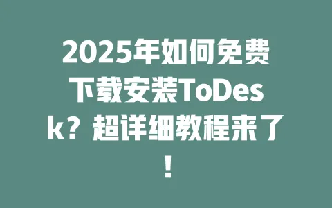 2025年如何免费下载安装ToDesk？超详细教程来了！-ToDesk官网 - ToDesk下载