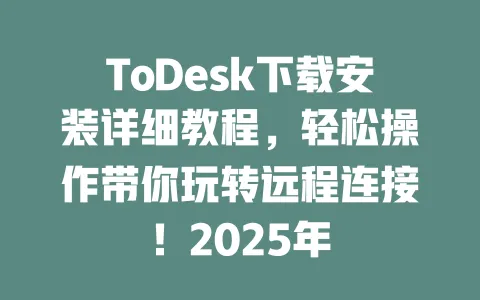 ToDesk下载安装详细教程,轻松操作带你玩转远程连接!2025年-ToDesk官网 - ToDesk下载