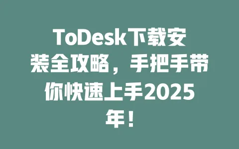 ToDesk下载安装全攻略,手把手带你快速上手2025年!-ToDesk官网 - ToDesk下载