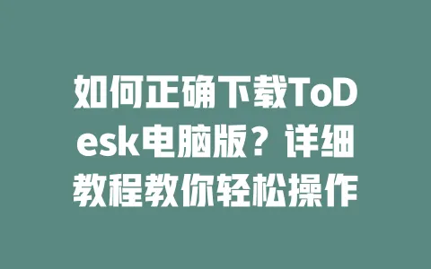 如何正确下载ToDesk电脑版?详细教程教你轻松操作-ToDesk官网 - ToDesk下载