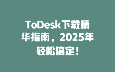 ToDesk下载精华指南,2025年轻松搞定! 一