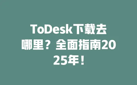 ToDesk下载去哪里?全面指南2025年!-ToDesk官网 - ToDesk下载