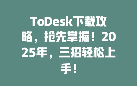 ToDesk下载攻略,抢先掌握!2025年,三招轻松上手!-ToDesk官网 - ToDesk下载