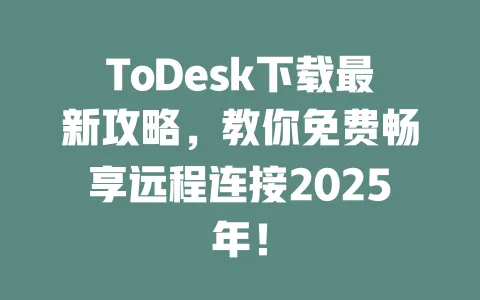 ToDesk下载最新攻略,教你免费畅享远程连接2025年! 一