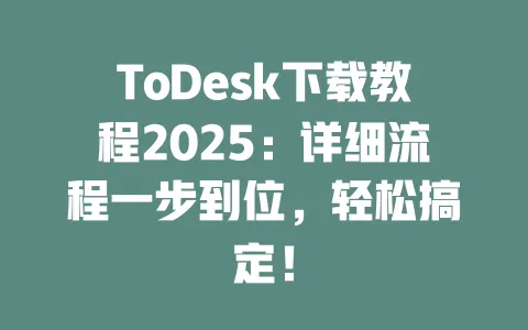 ToDesk下载教程2025:详细流程一步到位,轻松搞定!-ToDesk官网 - ToDesk下载