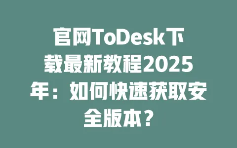 官网ToDesk下载最新教程2025年:如何快速获取安全版本?-ToDesk官网 - ToDesk下载