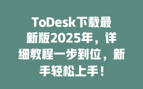 ToDesk下载最新版2025年，详细教程一步到位，新手轻松上手！-ToDesk官网 - ToDesk下载