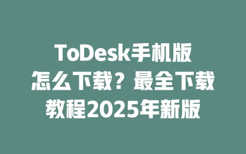 ToDesk手机版怎么下载？最全下载教程2025年新版-ToDesk官网 - ToDesk下载