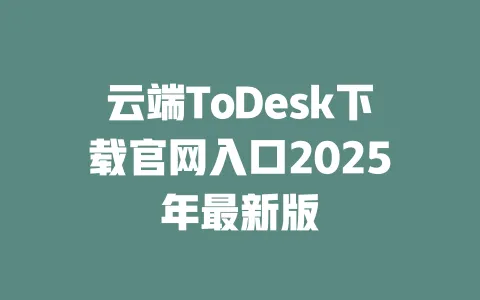 云端ToDesk下载官网入口2025年最新版-ToDesk官网 - ToDesk下载