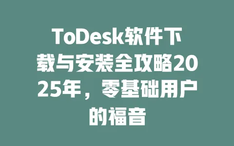 ToDesk软件下载与安装全攻略2025年，零基础用户的福音-ToDesk官网 - ToDesk下载