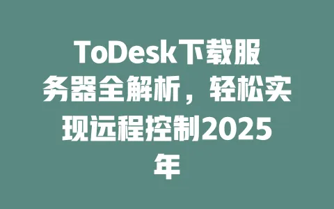 ToDesk下载服务器全解析，轻松实现远程控制2025年-ToDesk官网 - ToDesk下载
