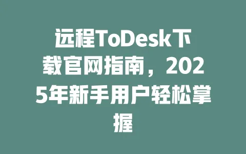 远程ToDesk下载官网指南，2025年新手用户轻松掌握-ToDesk官网 - ToDesk下载