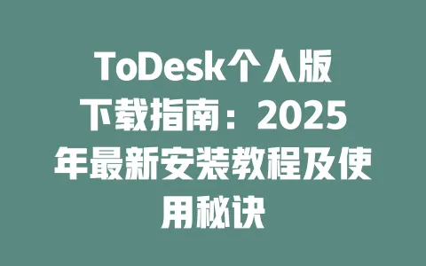 ToDesk个人版下载指南：2025年最新安装教程及使用秘诀-ToDesk官网 - ToDesk下载