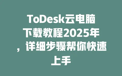 ToDesk云电脑下载教程2025年，详细步骤帮你快速上手-ToDesk官网 - ToDesk下载