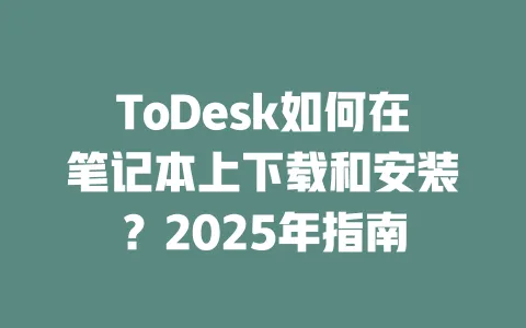 ToDesk如何在笔记本上下载和安装？2025年指南-ToDesk官网 - ToDesk下载