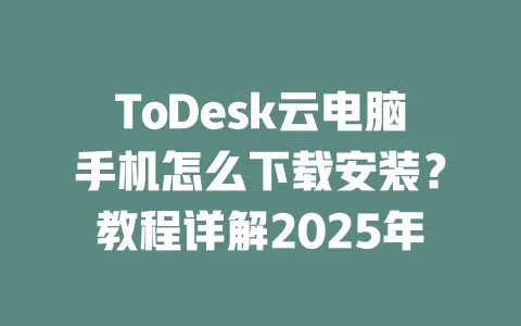 ToDesk云电脑手机怎么下载安装？教程详解2025年-ToDesk官网 - ToDesk下载