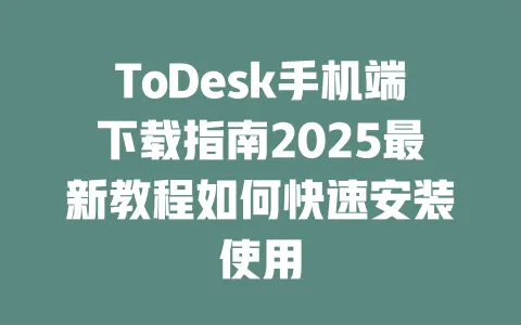 ToDesk手机端下载指南2025最新教程如何快速安装使用-ToDesk官网 - ToDesk下载