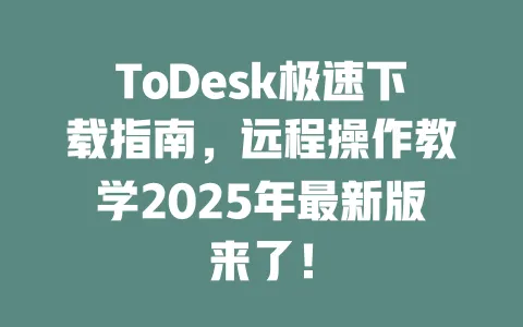 ToDesk极速下载指南，远程操作教学2025年最新版来了！-ToDesk官网 - ToDesk下载