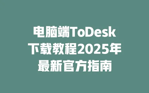电脑端ToDesk下载教程2025年最新官方指南-ToDesk官网 - ToDesk下载