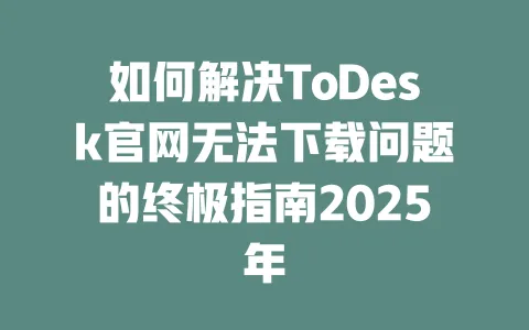 如何解决ToDesk官网无法下载问题的终极指南2025年-ToDesk官网 - ToDesk下载