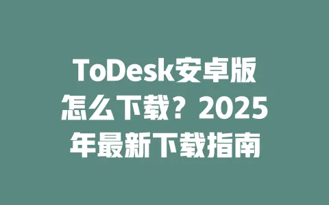 ToDesk安卓版怎么下载？2025年最新下载指南-ToDesk官网 - ToDesk下载