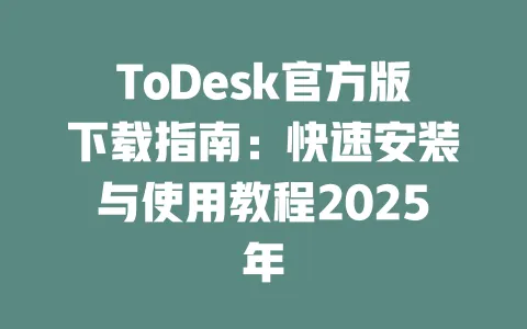 ToDesk官方版下载指南：快速安装与使用教程2025年-ToDesk官网 - ToDesk下载