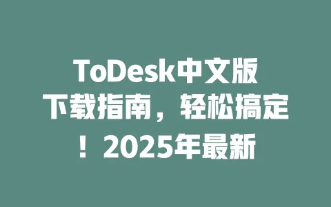 ToDesk中文版下载指南，轻松搞定！2025年最新-ToDesk官网 - ToDesk下载
